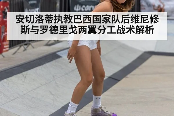 安切洛蒂执教巴西国家队后维尼修斯与罗德里戈两翼分工战术解析